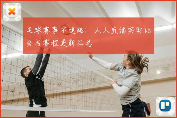 足球赛事不迷路：人人直播实时比分与赛程更新汇总
