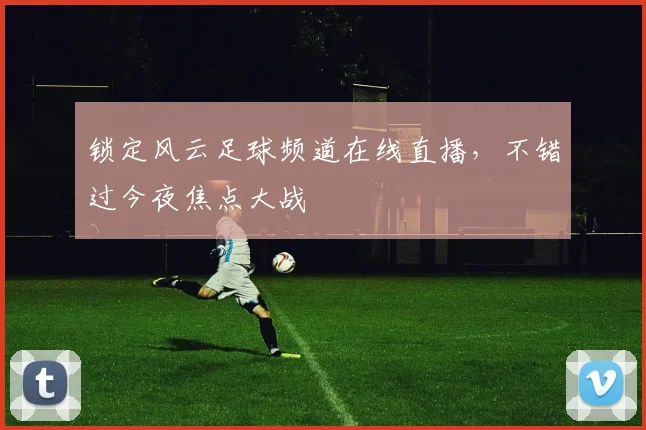 锁定风云足球频道在线直播，不错过今夜焦点大战