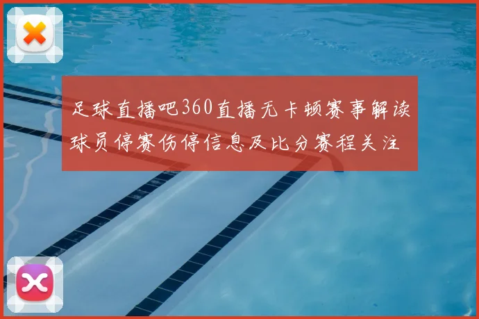 足球直播吧360直播无卡顿赛事解读球员停赛伤停信息及比分赛程关注