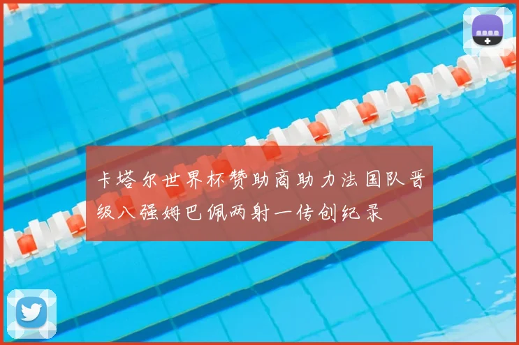 卡塔尔世界杯赞助商助力法国队晋级八强姆巴佩两射一传创纪录