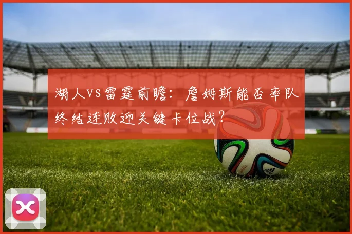 湖人vs雷霆前瞻：詹姆斯能否率队终结连败迎关键卡位战？