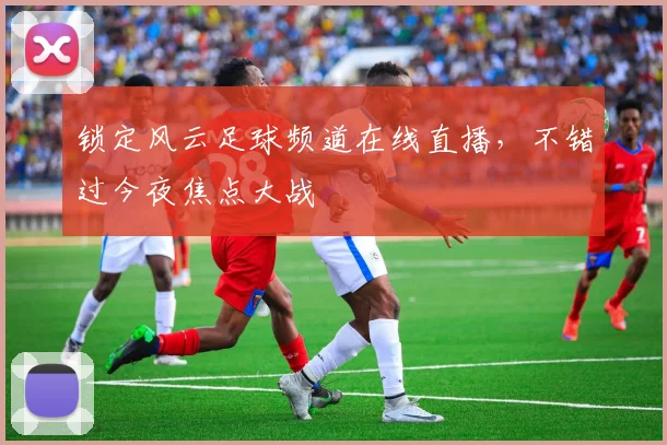 锁定风云足球频道在线直播，不错过今夜焦点大战